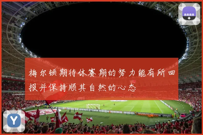 梅尔顿期待休赛期的努力能有所回报并保持顺其自然的心态