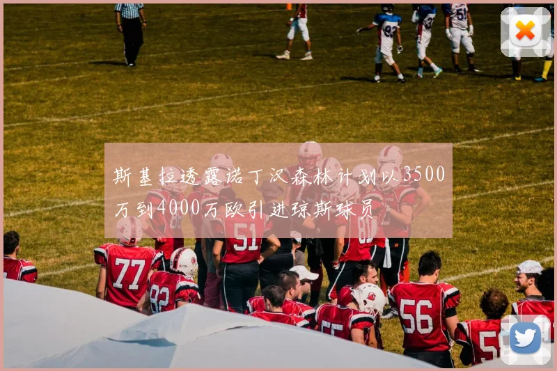 斯基拉透露诺丁汉森林计划以3500万到4000万欧引进琼斯球员