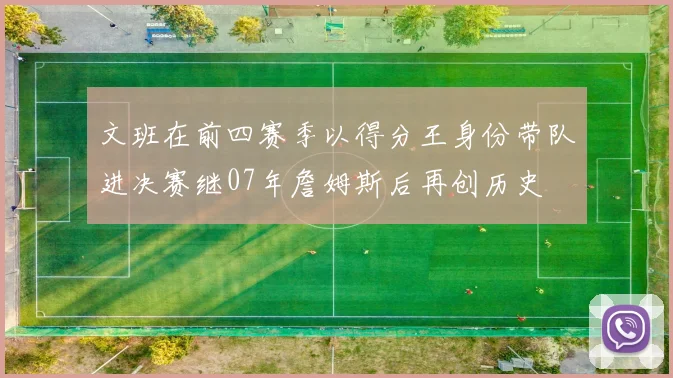 文班在前四赛季以得分王身份带队进决赛继07年詹姆斯后再创历史