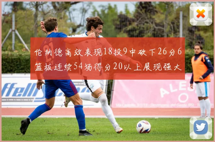 伦纳德高效表现18投9中砍下26分6篮板连续54场得分20以上展现强大实力